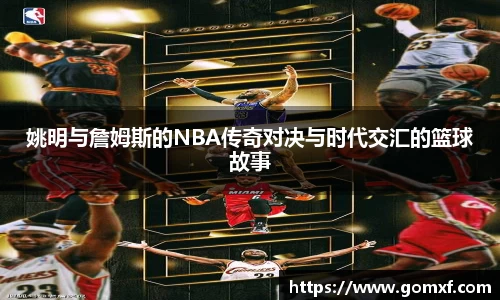 姚明与詹姆斯的NBA传奇对决与时代交汇的篮球故事