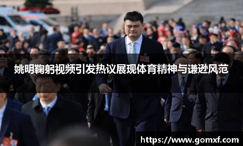 姚明鞠躬视频引发热议展现体育精神与谦逊风范