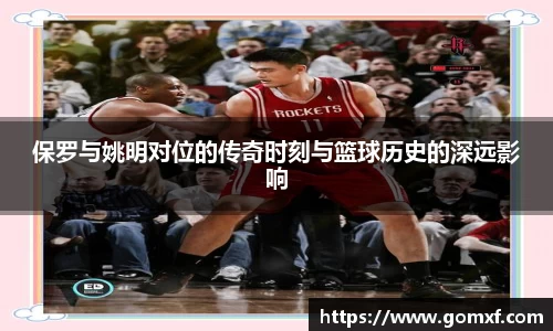保罗与姚明对位的传奇时刻与篮球历史的深远影响