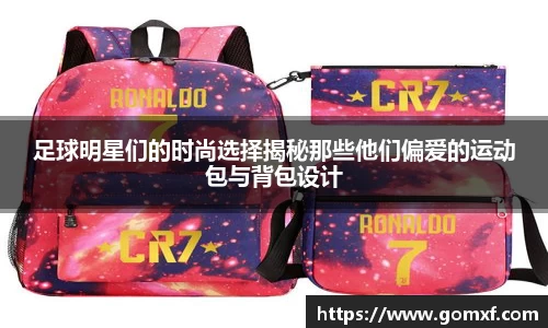 足球明星们的时尚选择揭秘那些他们偏爱的运动包与背包设计