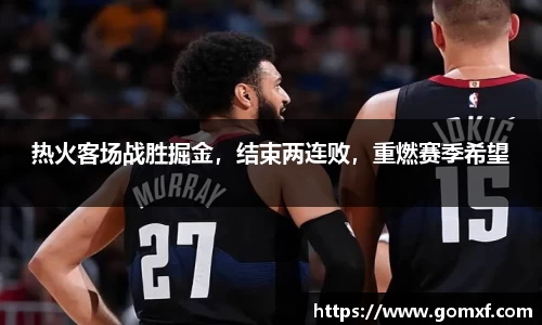 热火客场战胜掘金，结束两连败，重燃赛季希望