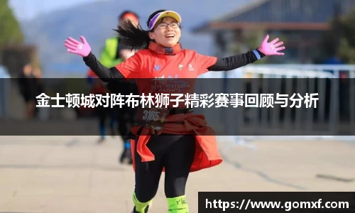 金士顿城对阵布林狮子精彩赛事回顾与分析